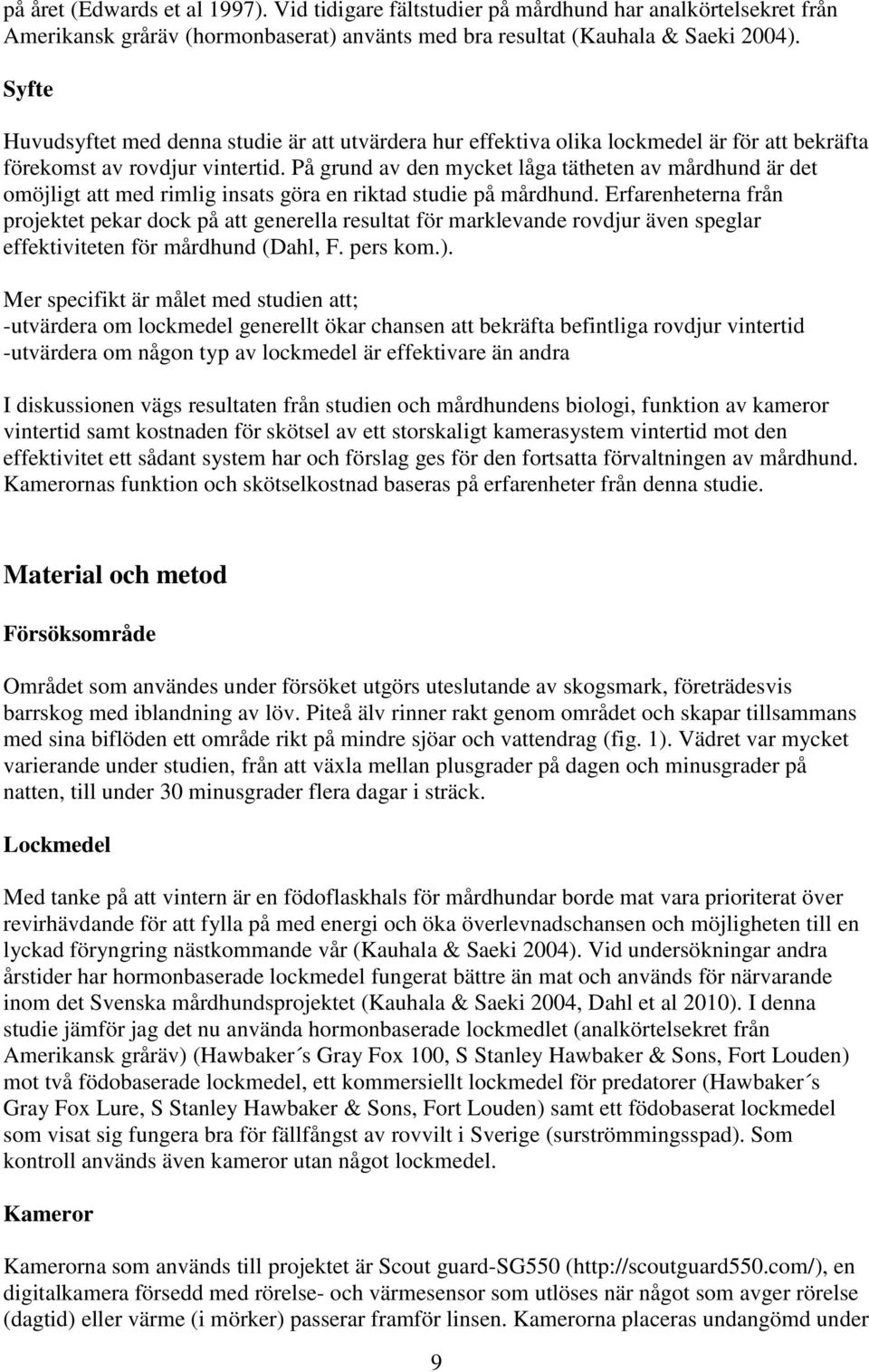 På grund av den mycket låga tätheten av mårdhund är det omöjligt att med rimlig insats göra en riktad studie på mårdhund.