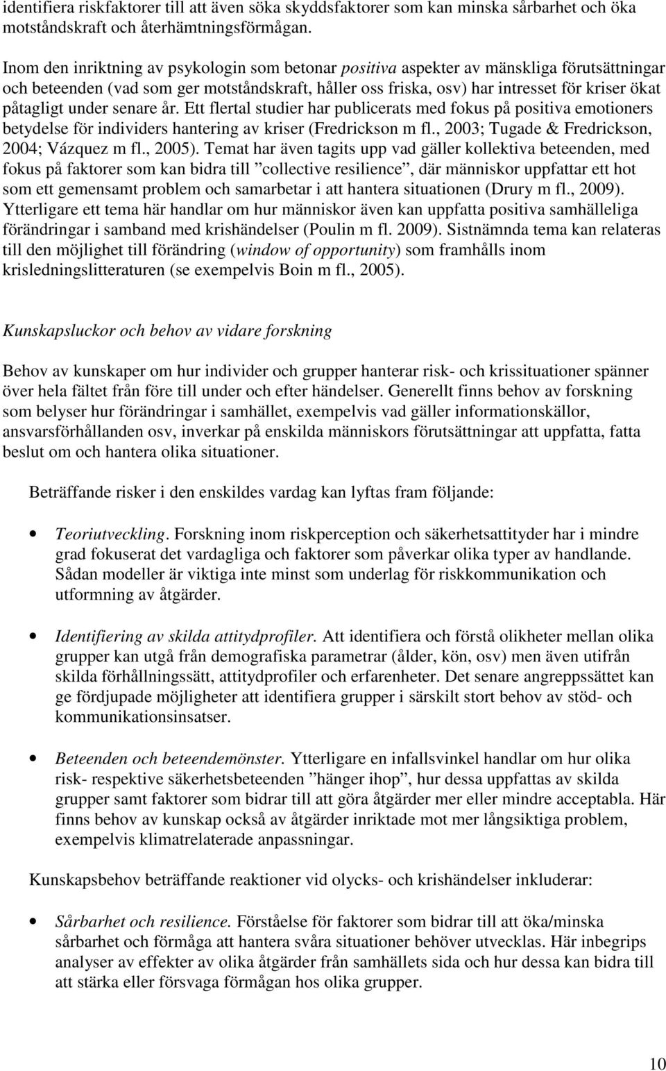 under senare år. Ett flertal studier har publicerats med fokus på positiva emotioners betydelse för individers hantering av kriser (Fredrickson m fl., 2003; Tugade & Fredrickson, 2004; Vázquez m fl.