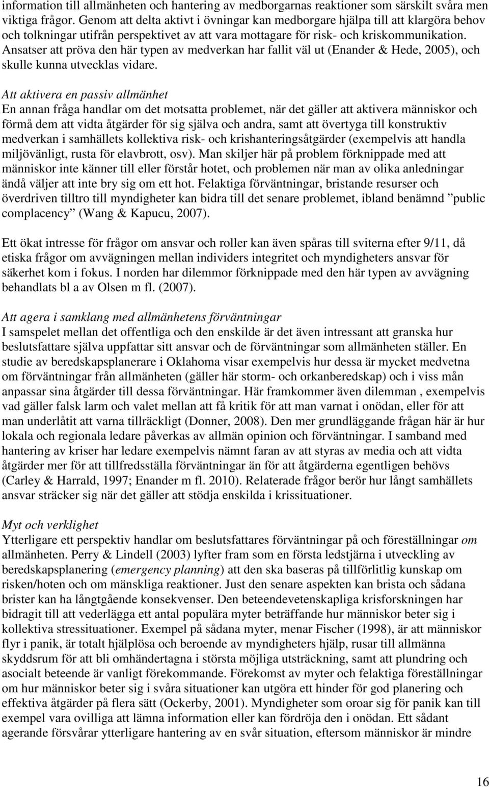 Ansatser att pröva den här typen av medverkan har fallit väl ut (Enander & Hede, 2005), och skulle kunna utvecklas vidare.