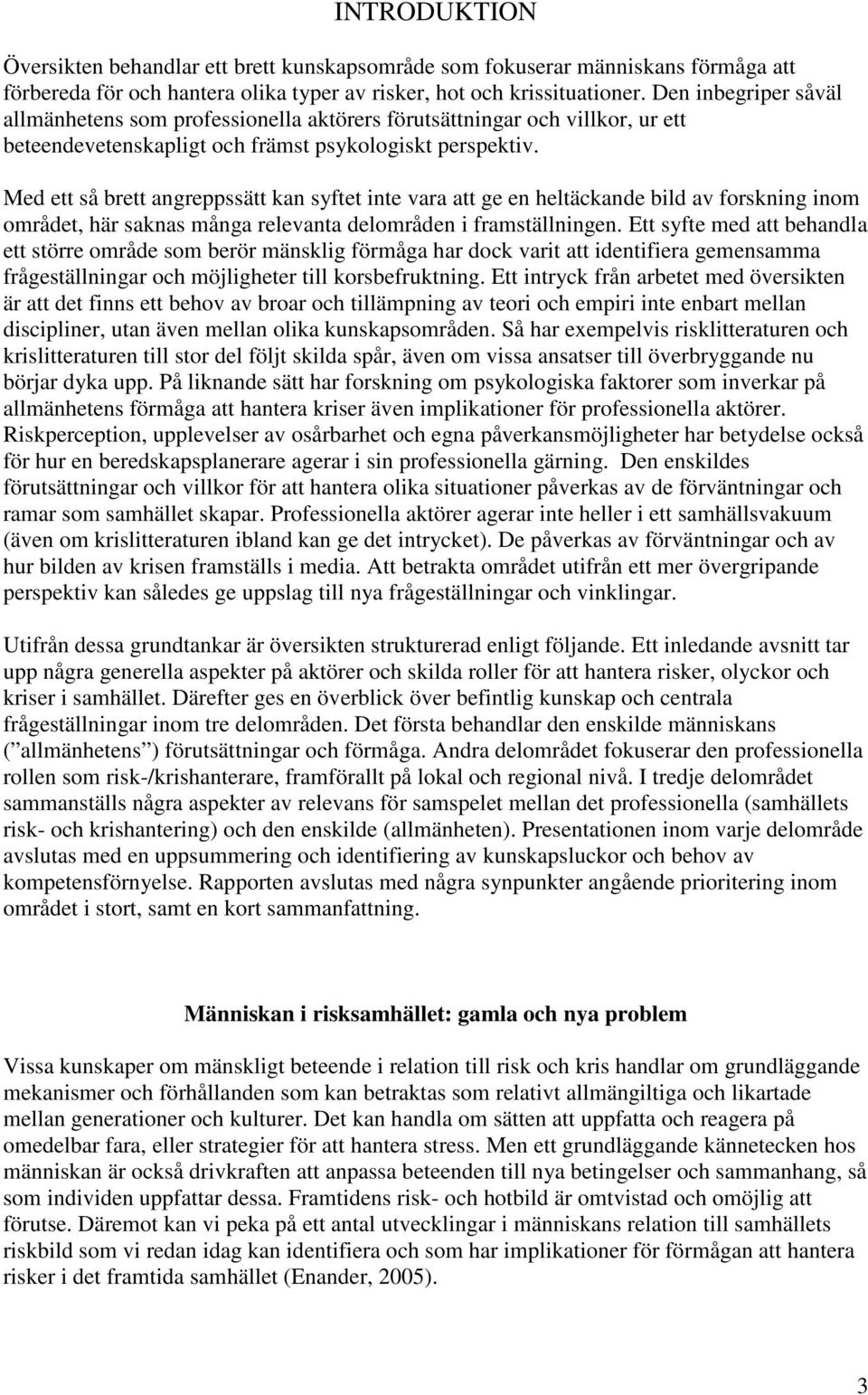 Med ett så brett angreppssätt kan syftet inte vara att ge en heltäckande bild av forskning inom området, här saknas många relevanta delområden i framställningen.