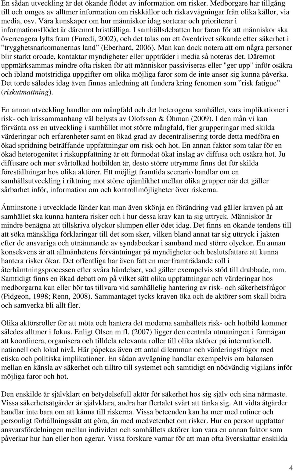 I samhällsdebatten har faran för att människor ska överreagera lyfts fram (Furedi, 2002), och det talas om ett överdrivet sökande efter säkerhet i trygghetsnarkomanernas land (Eberhard, 2006).