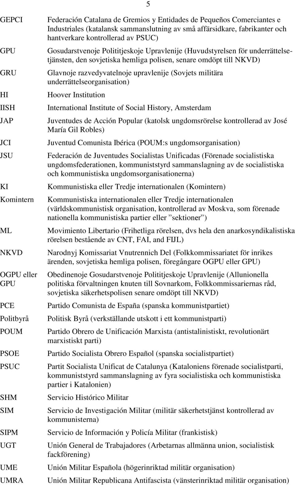 sovjetiska hemliga polisen, senare omdöpt till NKVD) Glavnoje razvedyvatelnoje upravlenije (Sovjets militära underrättelseorganisation) Hoover Institution International Institute of Social History,