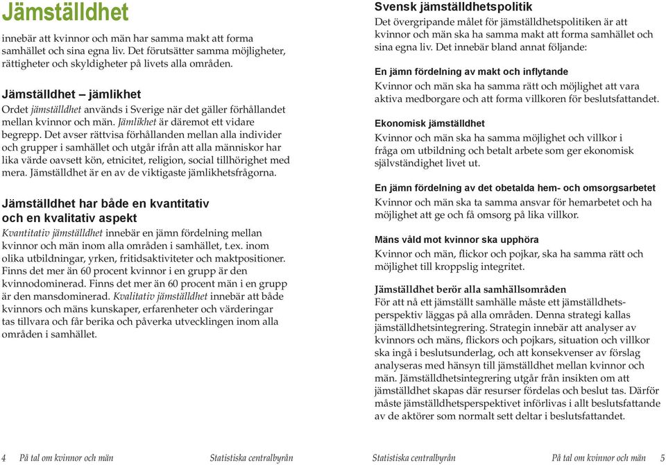 Det avser rättvisa förhållanden mellan alla individer och grupper i samhället och utgår ifrån att alla människor har lika värde oavsett kön, etnicitet, religion, social tillhörighet med mera.