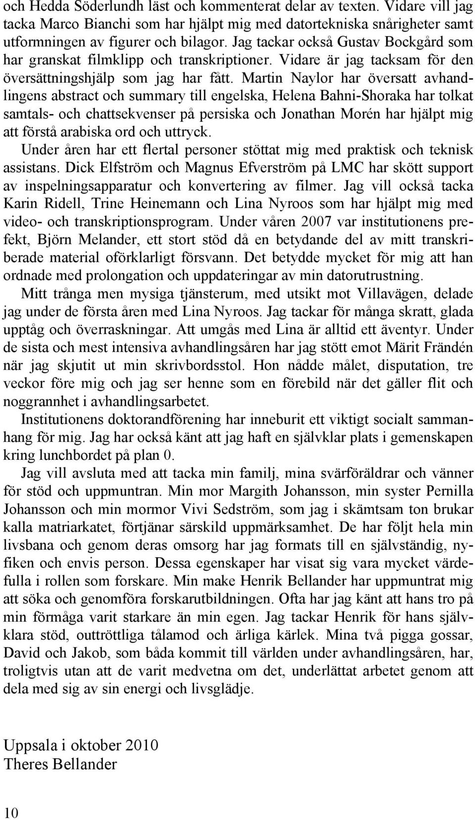 Martin Naylor har översatt avhandlingens abstract och summary till engelska, Helena Bahni-Shoraka har tolkat samtals- och chattsekvenser på persiska och Jonathan Morén har hjälpt mig att förstå