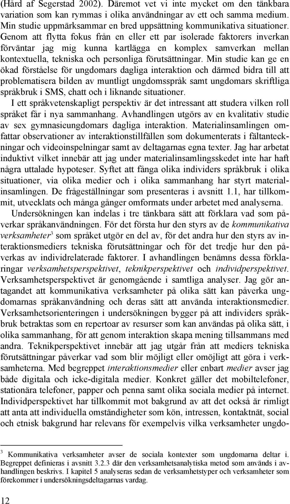 Genom att flytta fokus från en eller ett par isolerade faktorers inverkan förväntar jag mig kunna kartlägga en komplex samverkan mellan kontextuella, tekniska och personliga förutsättningar.