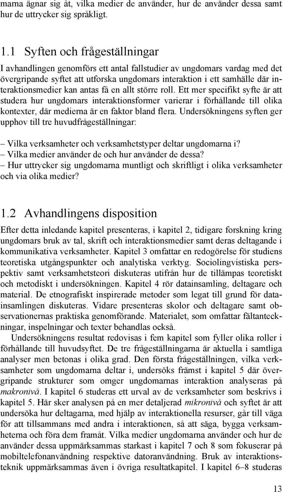 kan antas få en allt större roll. Ett mer specifikt syfte är att studera hur ungdomars interaktionsformer varierar i förhållande till olika kontexter, där medierna är en faktor bland flera.