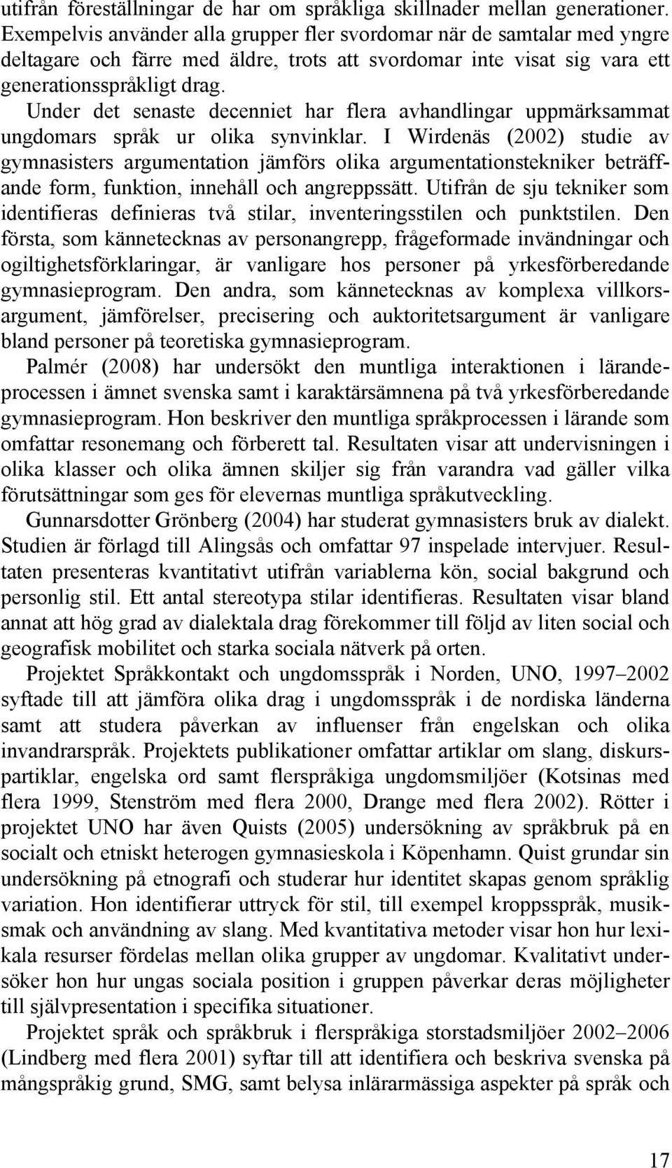 Under det senaste decenniet har flera avhandlingar uppmärksammat ungdomars språk ur olika synvinklar.