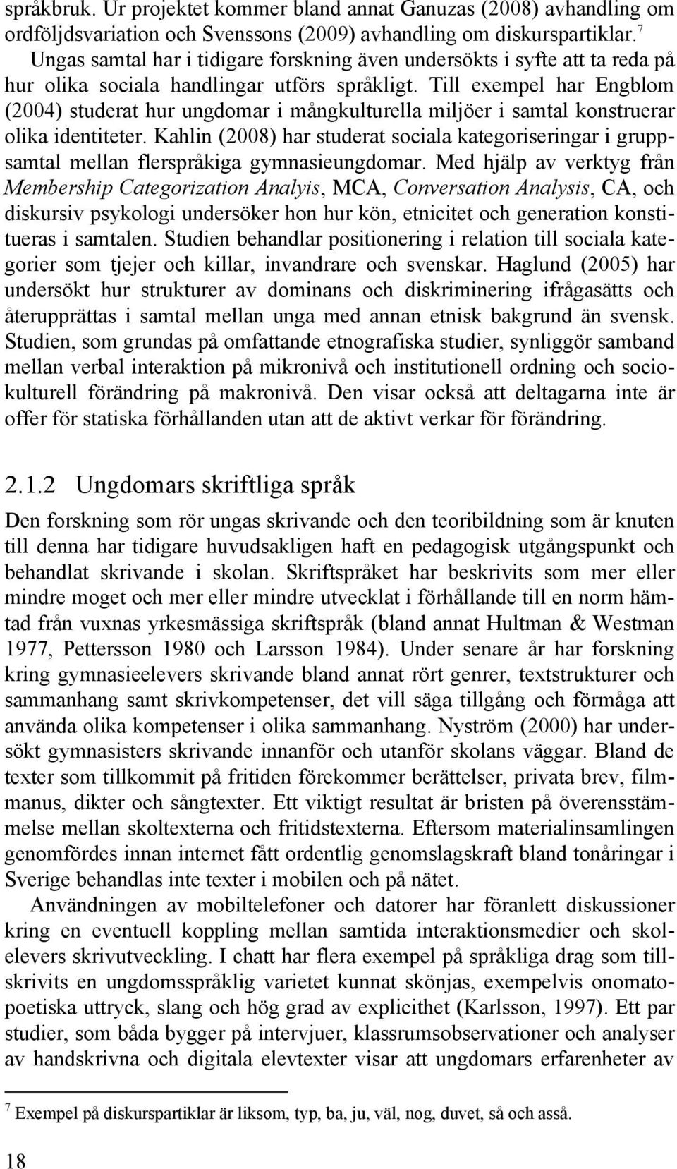 Till exempel har Engblom (2004) studerat hur ungdomar i mångkulturella miljöer i samtal konstruerar olika identiteter.