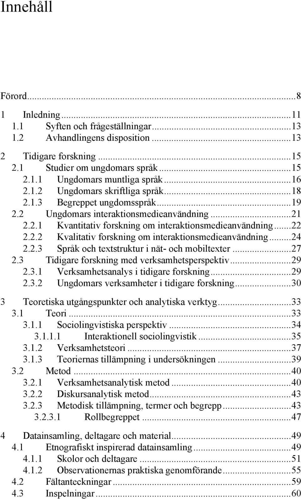 ..24 2.2.3 Språk och textstruktur i nät- och mobiltexter...27 2.3 Tidigare forskning med verksamhetsperspektiv...29 2.3.1 Verksamhetsanalys i tidigare forskning...29 2.3.2 Ungdomars verksamheter i tidigare forskning.