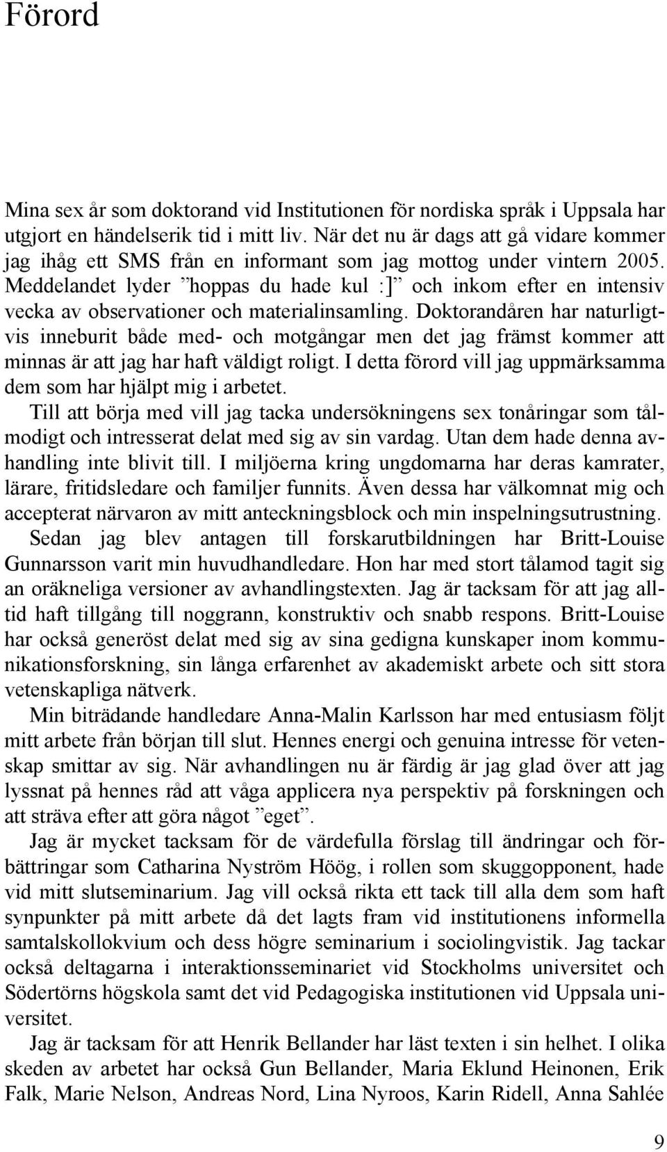 Meddelandet lyder hoppas du hade kul :] och inkom efter en intensiv vecka av observationer och materialinsamling.