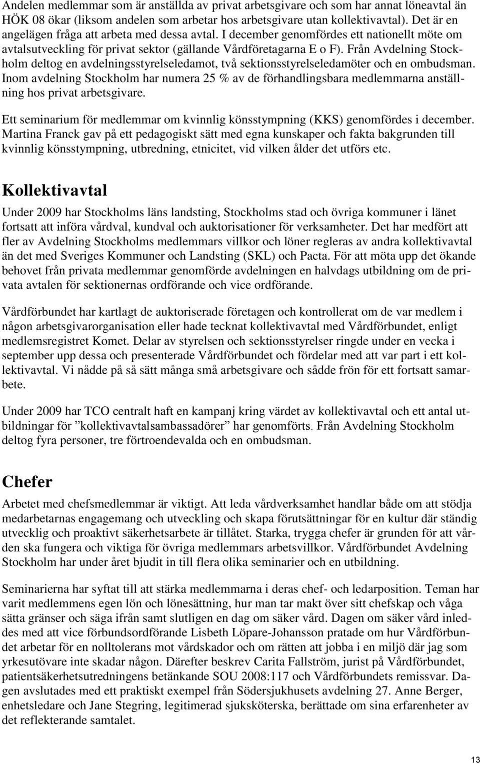 Från Avdelning Stockholm deltog en avdelningsstyrelseledamot, två sektionsstyrelseledamöter och en ombudsman.