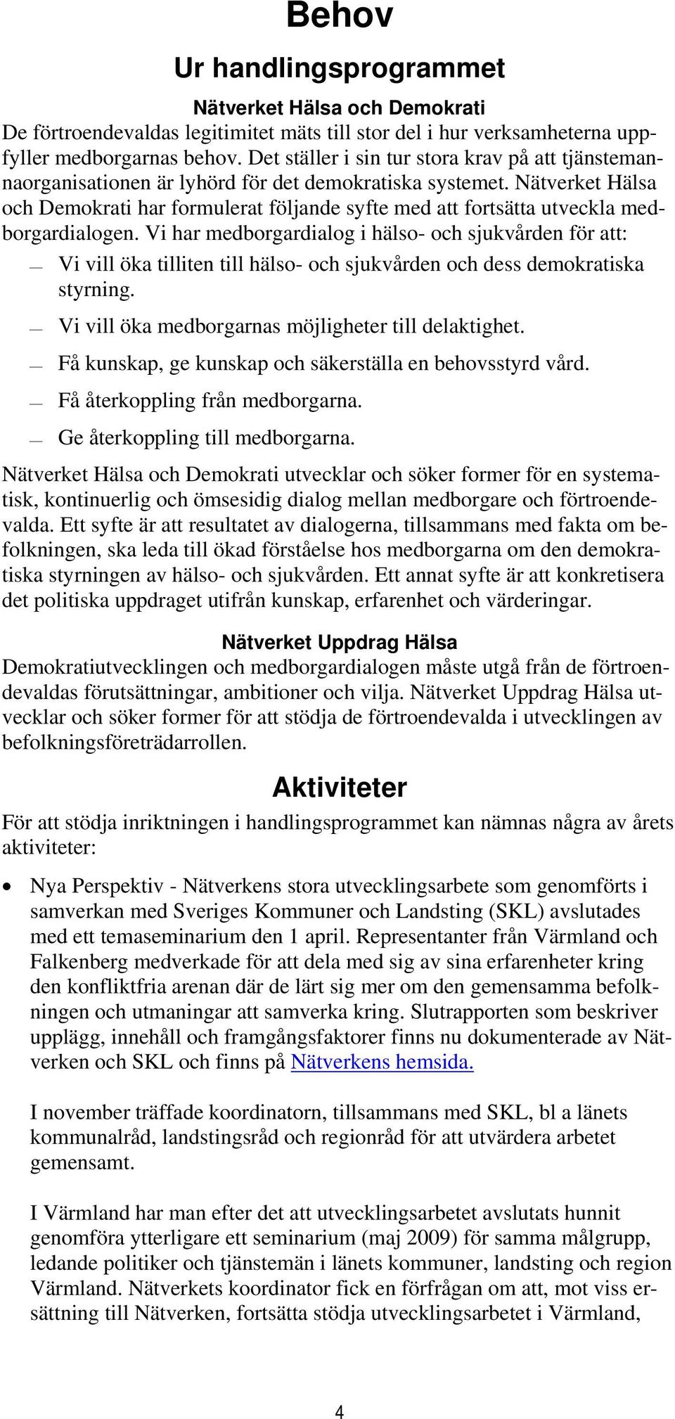 Nätverket Hälsa och Demokrati har formulerat följande syfte med att fortsätta utveckla medborgardialogen.