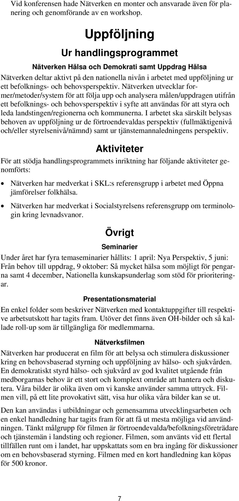 Nätverken utvecklar former/metoder/system för att följa upp och analysera målen/uppdragen utifrån ett befolknings- och behovsperspektiv i syfte att användas för att styra och leda