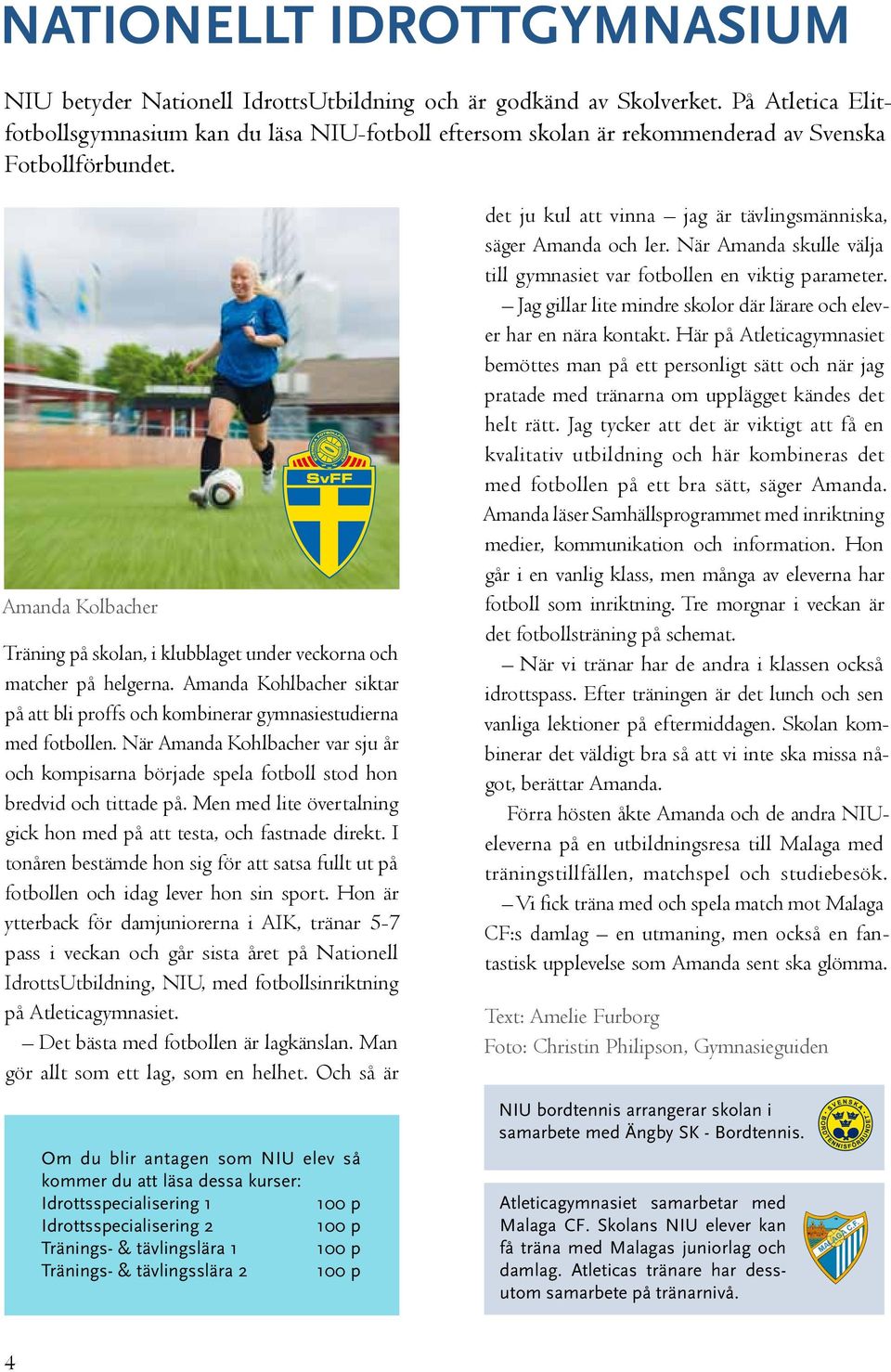 Amanda Kolbacher Träning på skolan, i klubblaget under veckorna och matcher på helgerna. Amanda Kohlbacher siktar på att bli proffs och kombinerar gymnasiestudierna med fotbollen.