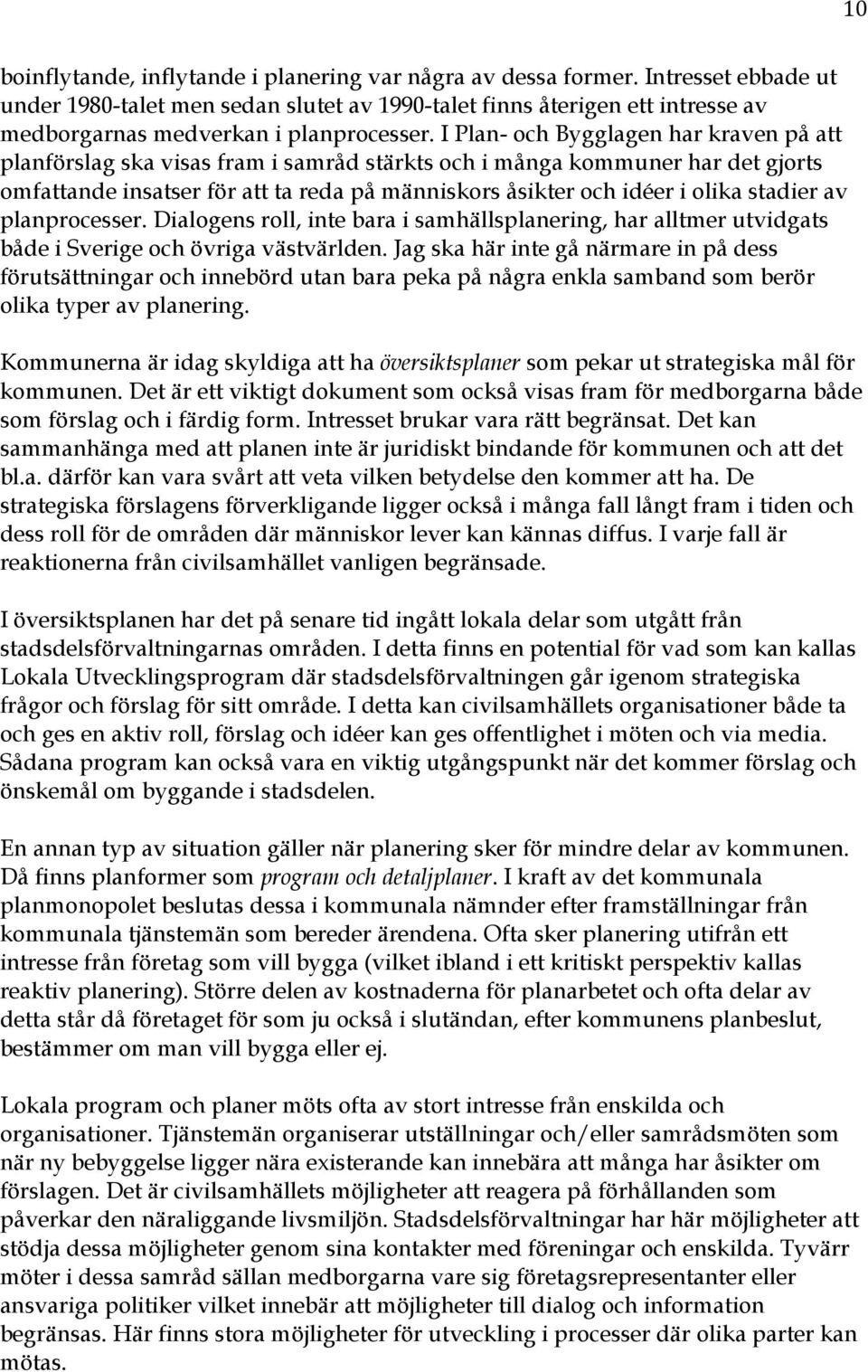 I Plan- och Bygglagen har kraven på att planförslag ska visas fram i samråd stärkts och i många kommuner har det gjorts omfattande insatser för att ta reda på människors åsikter och idéer i olika