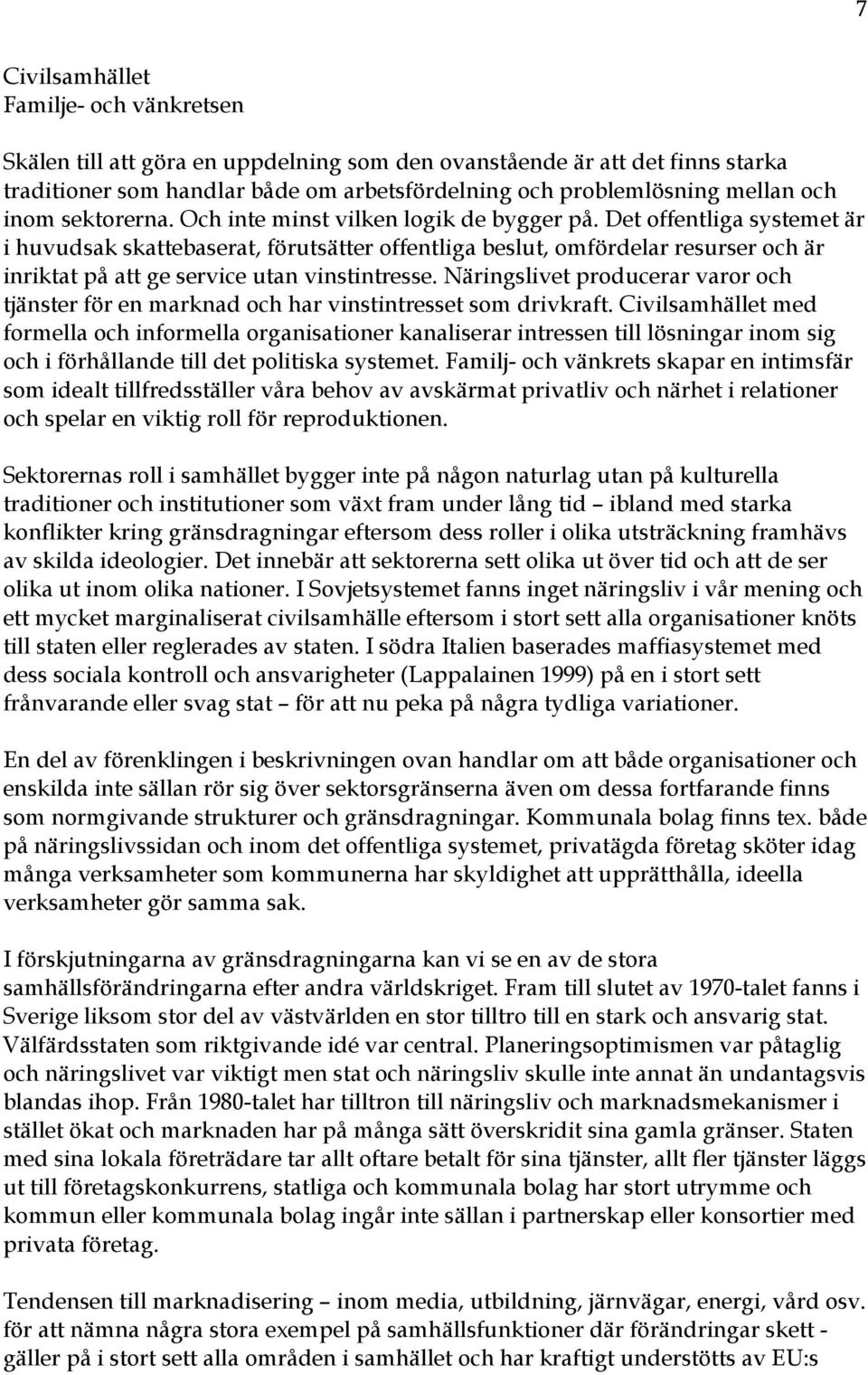 Det offentliga systemet är i huvudsak skattebaserat, förutsätter offentliga beslut, omfördelar resurser och är inriktat på att ge service utan vinstintresse.