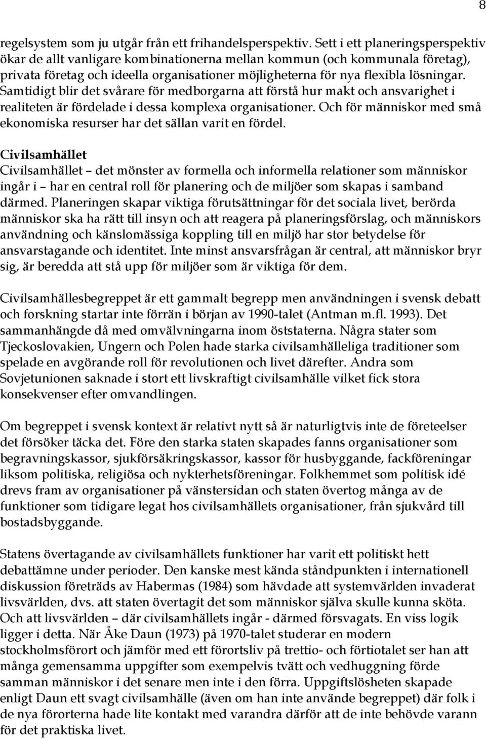 Samtidigt blir det svårare för medborgarna att förstå hur makt och ansvarighet i realiteten är fördelade i dessa komplexa organisationer.
