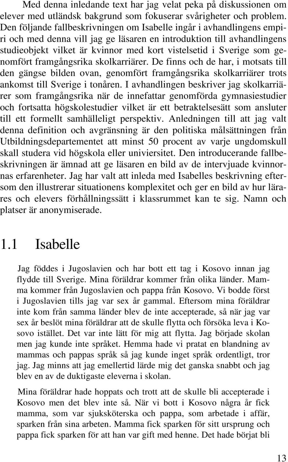 Sverige som genomfört framgångsrika skolkarriärer. De finns och de har, i motsats till den gängse bilden ovan, genomfört framgångsrika skolkarriärer trots ankomst till Sverige i tonåren.