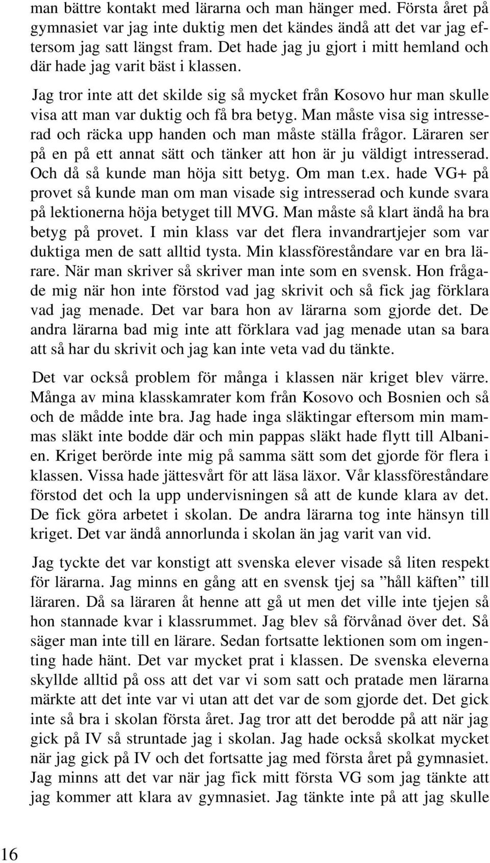 Man måste visa sig intresserad och räcka upp handen och man måste ställa frågor. Läraren ser på en på ett annat sätt och tänker att hon är ju väldigt intresserad. Och då så kunde man höja sitt betyg.