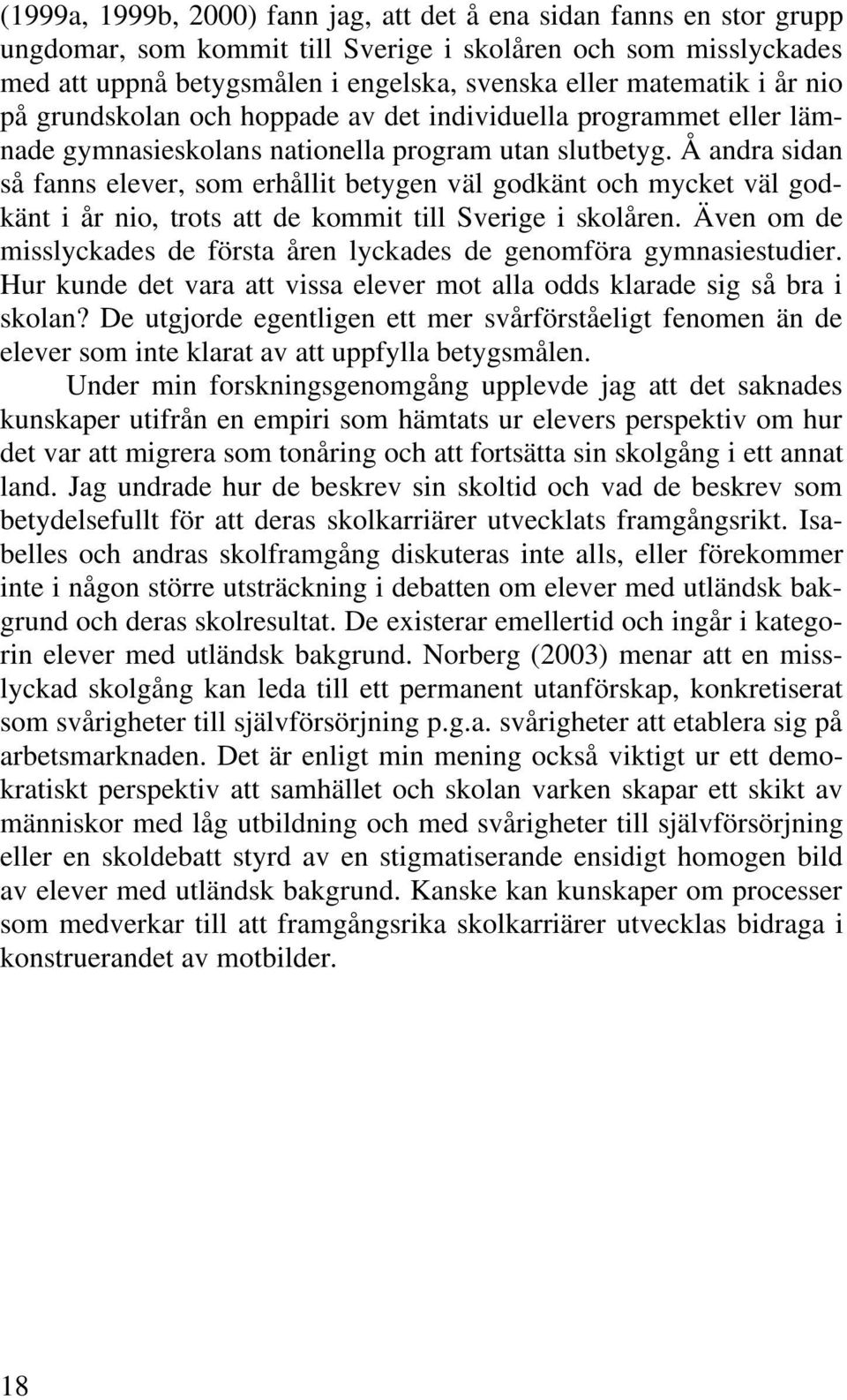 Å andra sidan så fanns elever, som erhållit betygen väl godkänt och mycket väl godkänt i år nio, trots att de kommit till Sverige i skolåren.