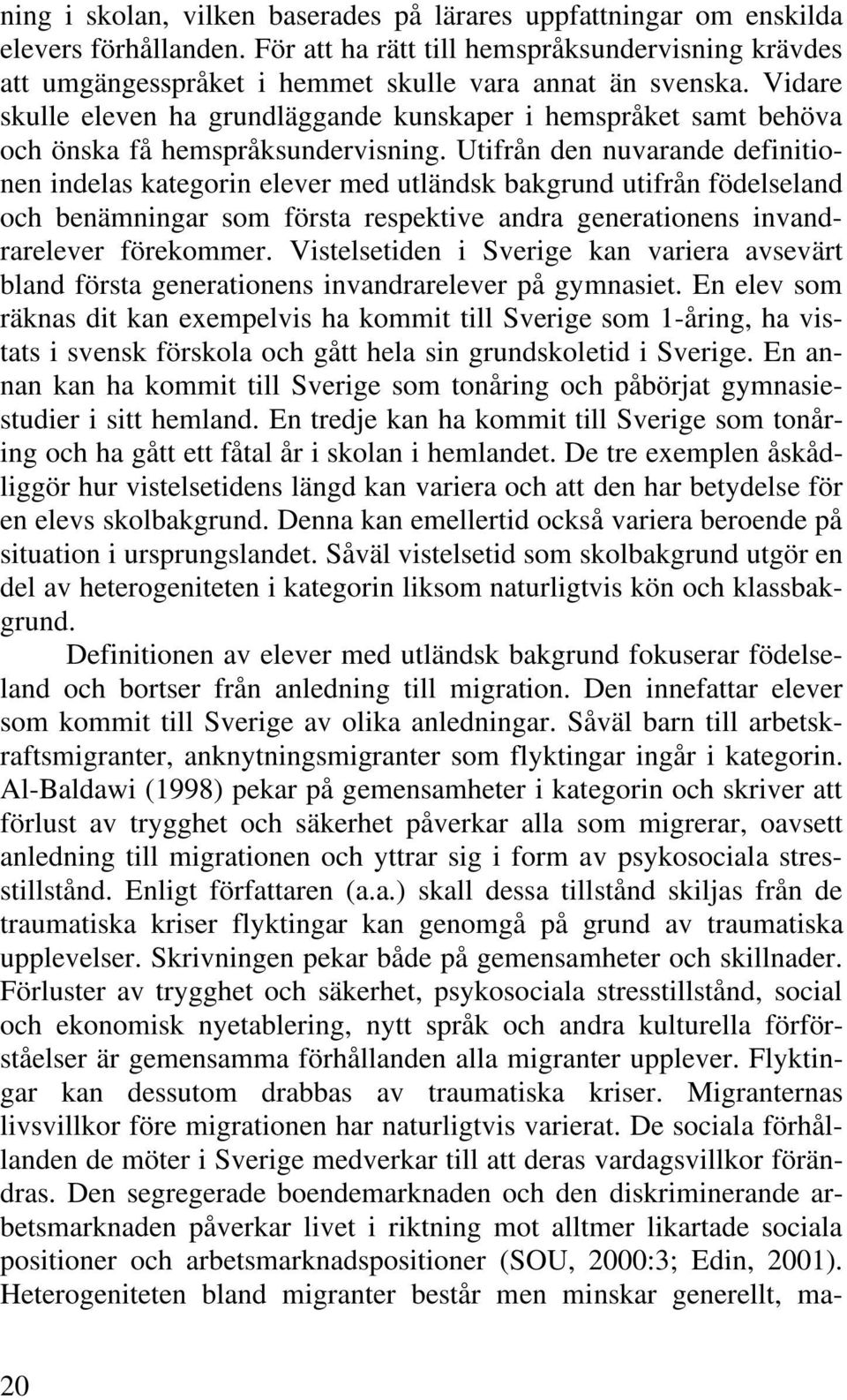 Utifrån den nuvarande definitionen indelas kategorin elever med utländsk bakgrund utifrån födelseland och benämningar som första respektive andra generationens invandrarelever förekommer.