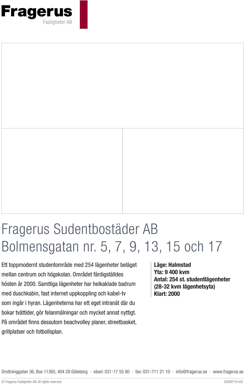 Samtliga lägenheter har helkaklade badrum med duschkabin, fast internet uppkoppling och kabel-tv som ingår i hyran.