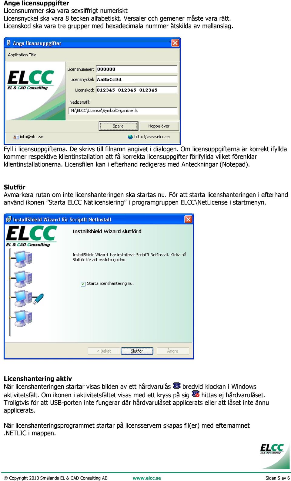 Om licensuppgifterna är korrekt ifyllda kommer respektive klientinstallation att få korrekta licensuppgifter förifyllda vilket förenklar klientinstallationerna.