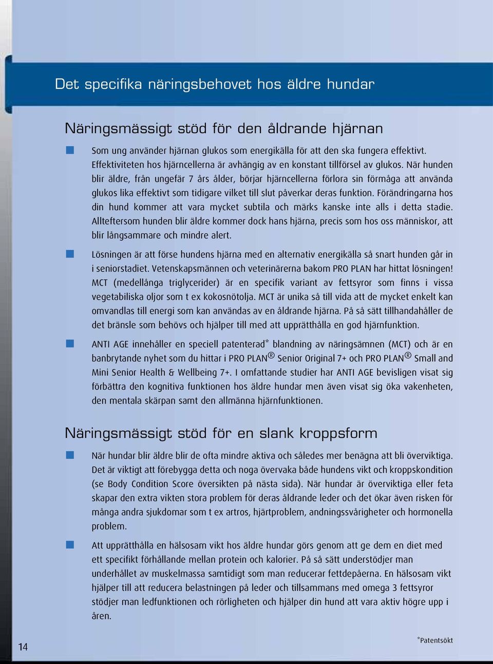 När hunden blir äldre, från ungefär 7 års ålder, börjar hjärncellerna förlora sin förmåga att använda glukos lika effektivt som tidigare vilket till slut påverkar deras funktion.