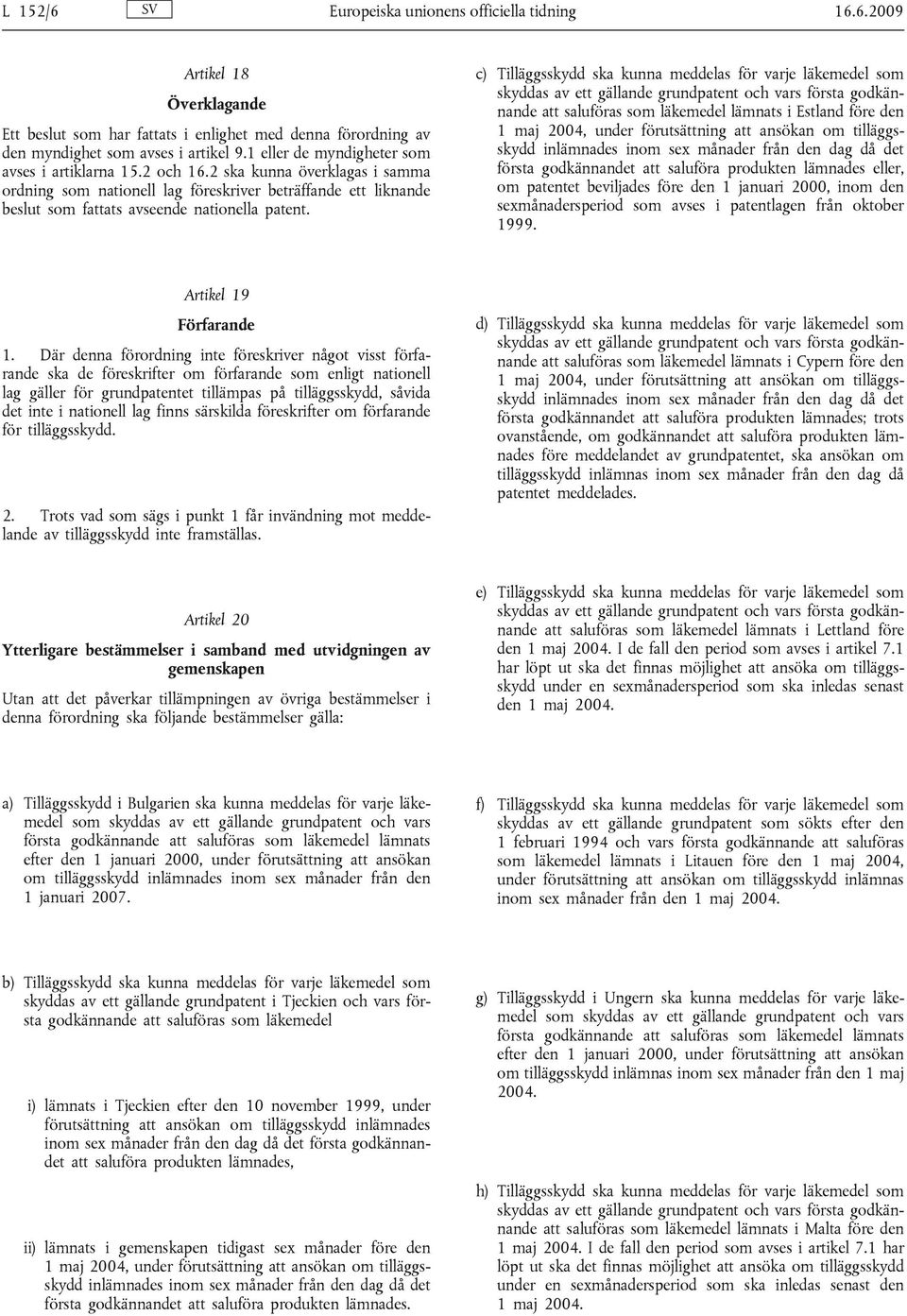 c) Tilläggsskydd ska kunna meddelas för varje läkemedel som att saluföras som läkemedel lämnats i Estland före den 1 maj 2004, under förutsättning att ansökan om tilläggsskydd inlämnades inom sex