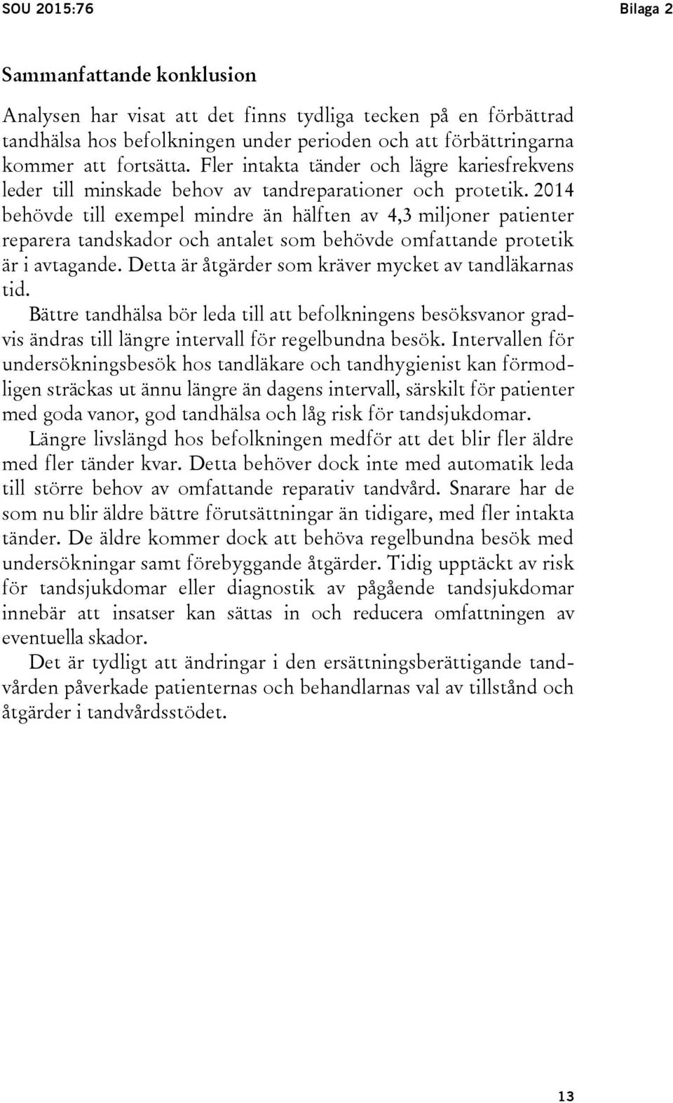 2014 behövde till exempel mindre än hälften av 4,3 miljoner patienter reparera tandskador och antalet som behövde omfattande protetik är i avtagande.