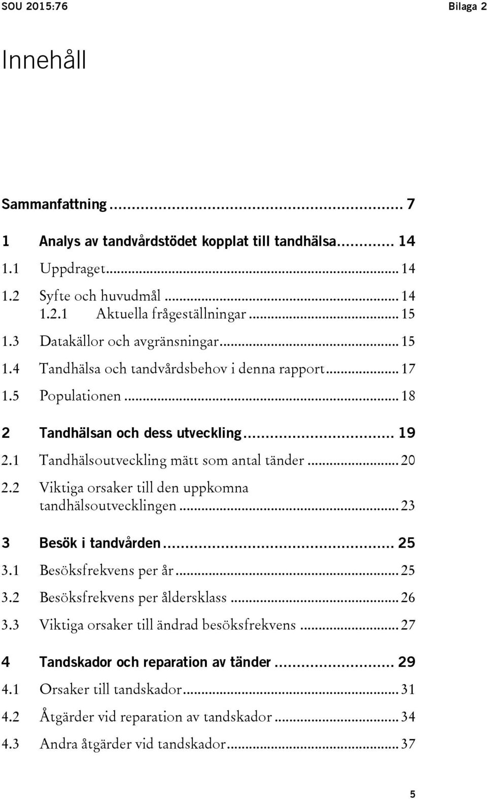 1 Tandhälsoutveckling mätt som antal tänder... 20 2.2 Viktiga orsaker till den uppkomna tandhälsoutvecklingen... 23 3 Besök i tandvården... 25 3.1 Besöksfrekvens per år... 25 3.2 Besöksfrekvens per åldersklass.