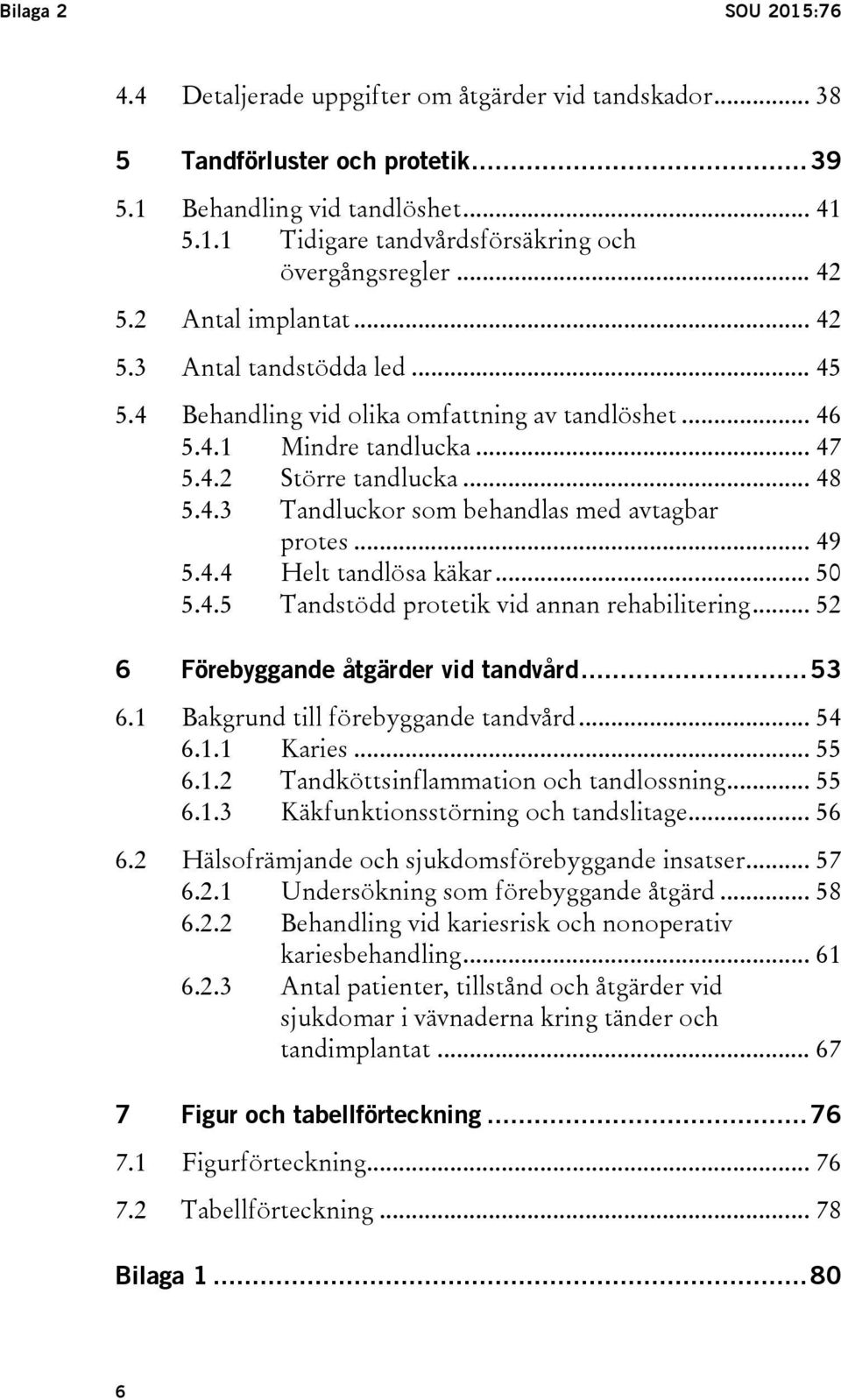 .. 49 5.4.4 Helt tandlösa käkar... 50 5.4.5 Tandstödd protetik vid annan rehabilitering... 52 6 Förebyggande åtgärder vid tandvård... 53 6.1 Bakgrund till förebyggande tandvård... 54 6.1.1 Karies.