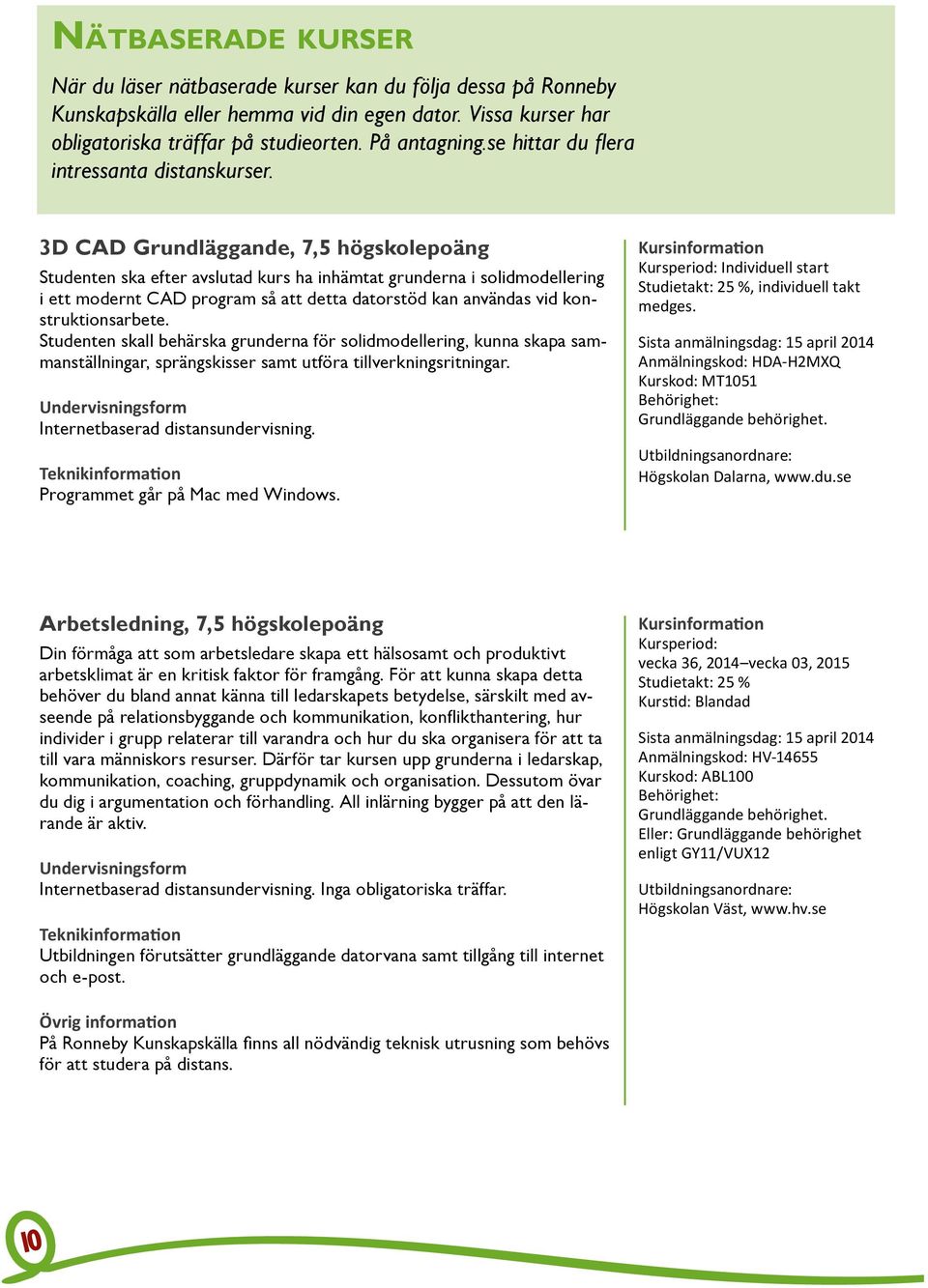 3D CAD Grundläggande, 7,5 högskolepoäng Studenten ska efter avslutad kurs ha inhämtat grunderna i solidmodellering i ett modernt CAD program så att detta datorstöd kan användas vid