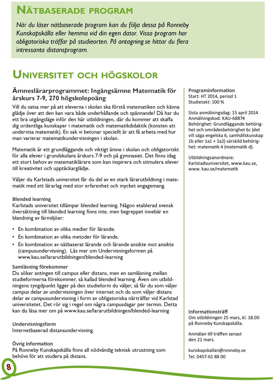 Universitet och högskolor Ämneslärarprogrammet: Ingångsämne Matematik för årskurs 7-9, 270 högskolepoäng Vill du satsa mer på att eleverna i skolan ska förstå matematiken och känna glädje över att