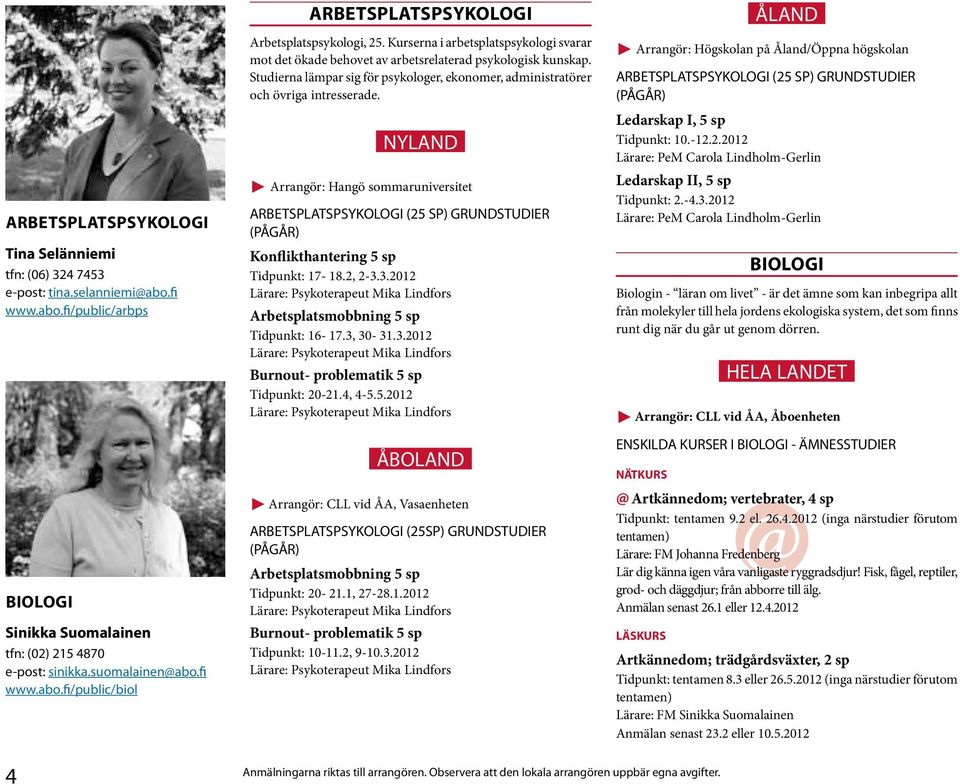 NYLAND Arrangör: Hangö sommaruniversitet ARBETSPLATSPSYKOLOGI (25 SP) GRUNDSTUDIER (PÅGÅR) Konflikthantering 5 sp Tidpunkt: 17-18.2, 2-3.