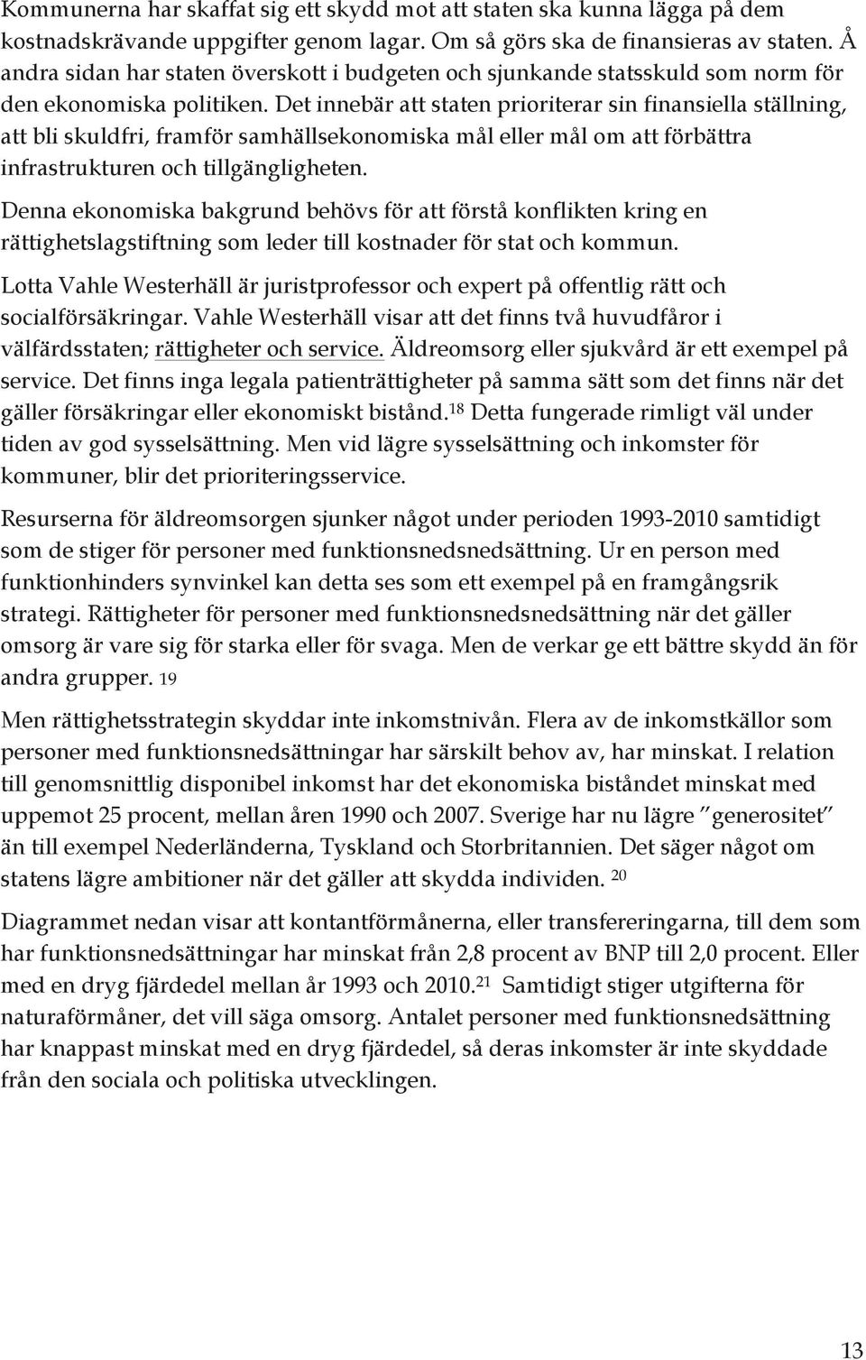 Det innebär att staten prioriterar sin finansiella ställning, att bli skuldfri, framför samhällsekonomiska mål eller mål om att förbättra infrastrukturen och tillgängligheten.