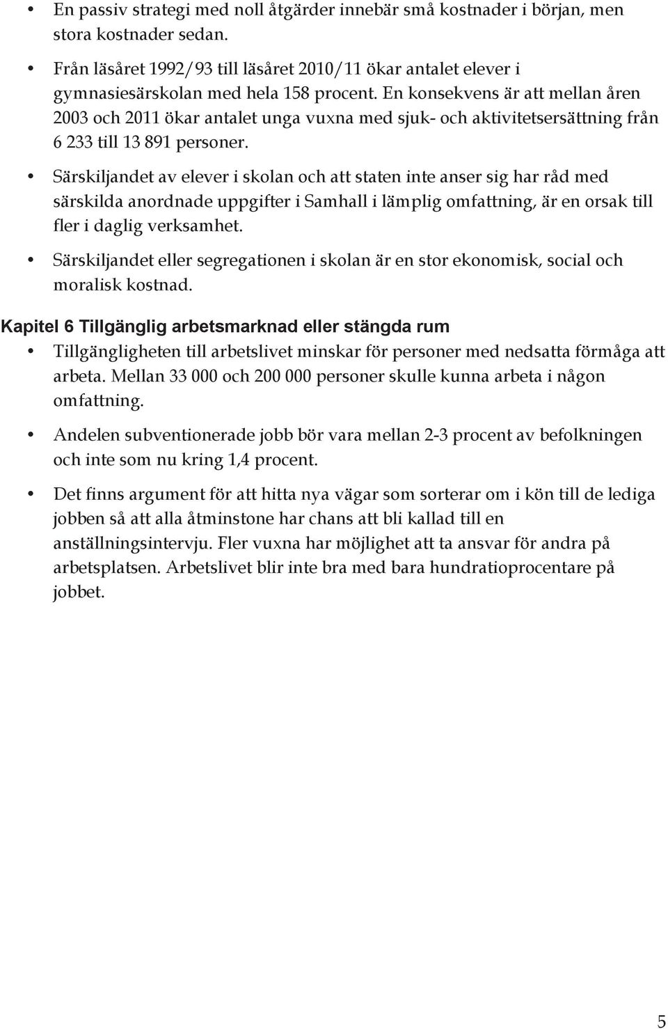 Särskiljandet av elever i skolan och att staten inte anser sig har råd med särskilda anordnade uppgifter i Samhall i lämplig omfattning, är en orsak till fler i daglig verksamhet.