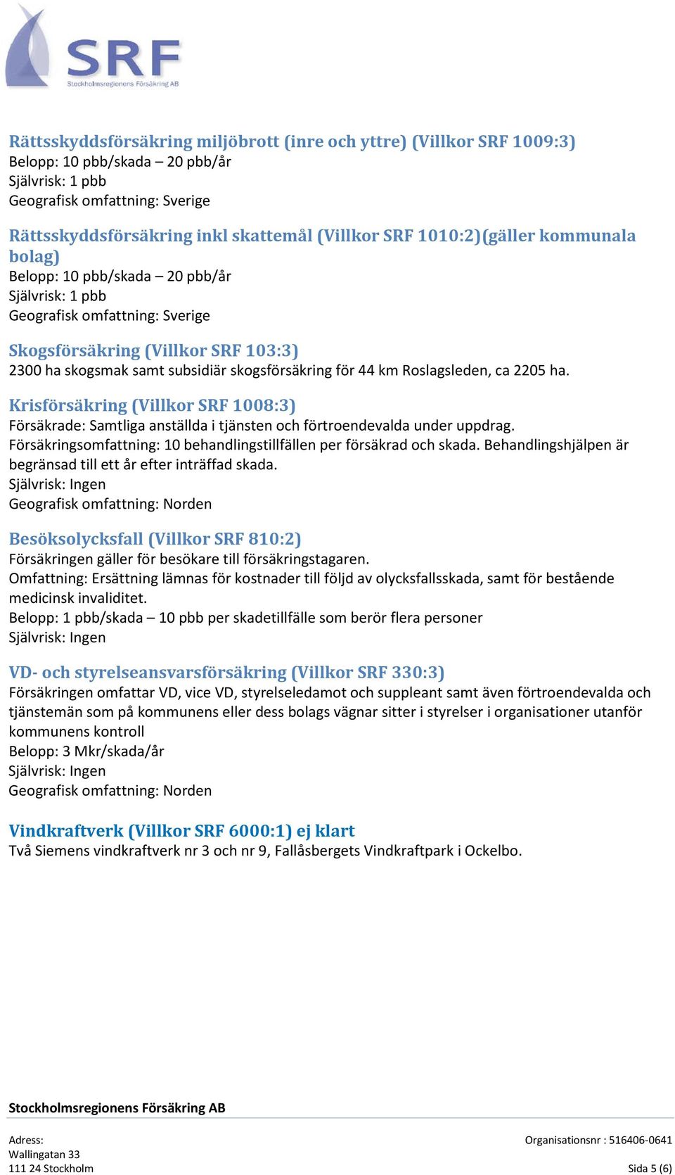 44 km Roslagsleden, ca 2205 ha. Krisförsäkring (Villkor SRF 1008:3) Försäkrade: Samtliga anställda i tjänsten och förtroendevalda under uppdrag.