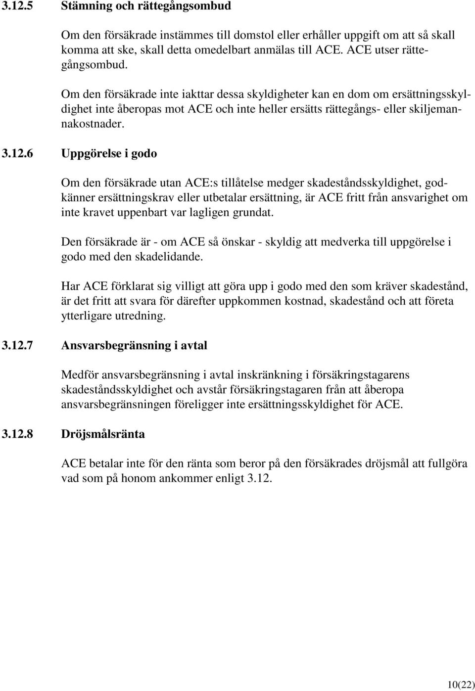 6 Uppgörelse i godo Om den försäkrade utan ACE:s tillåtelse medger skadeståndsskyldighet, godkänner ersättningskrav eller utbetalar ersättning, är ACE fritt från ansvarighet om inte kravet uppenbart