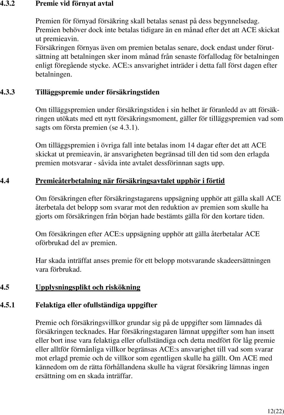 Försäkringen förnyas även om premien betalas senare, dock endast under förutsättning att betalningen sker inom månad från senaste förfallodag för betalningen enligt föregående stycke.