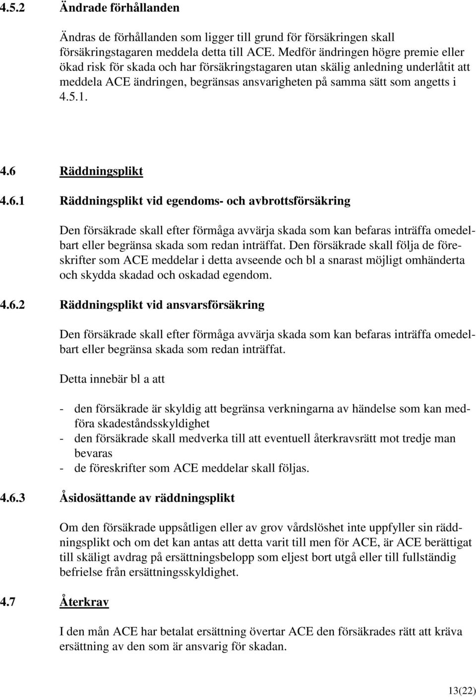 1. 4.6 Räddningsplikt 4.6.1 Räddningsplikt vid egendoms- och avbrottsförsäkring Den försäkrade skall efter förmåga avvärja skada som kan befaras inträffa omedelbart eller begränsa skada som redan inträffat.