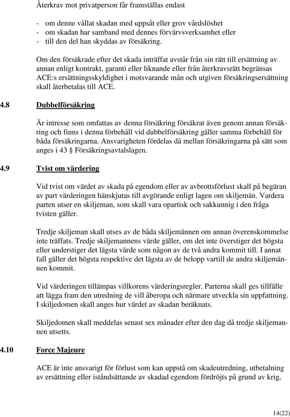 Om den försäkrade efter det skada inträffat avstår från sin rätt till ersättning av annan enligt kontrakt, garanti eller liknande eller från återkravsrätt begränsas ACE:s ersättningsskyldighet i