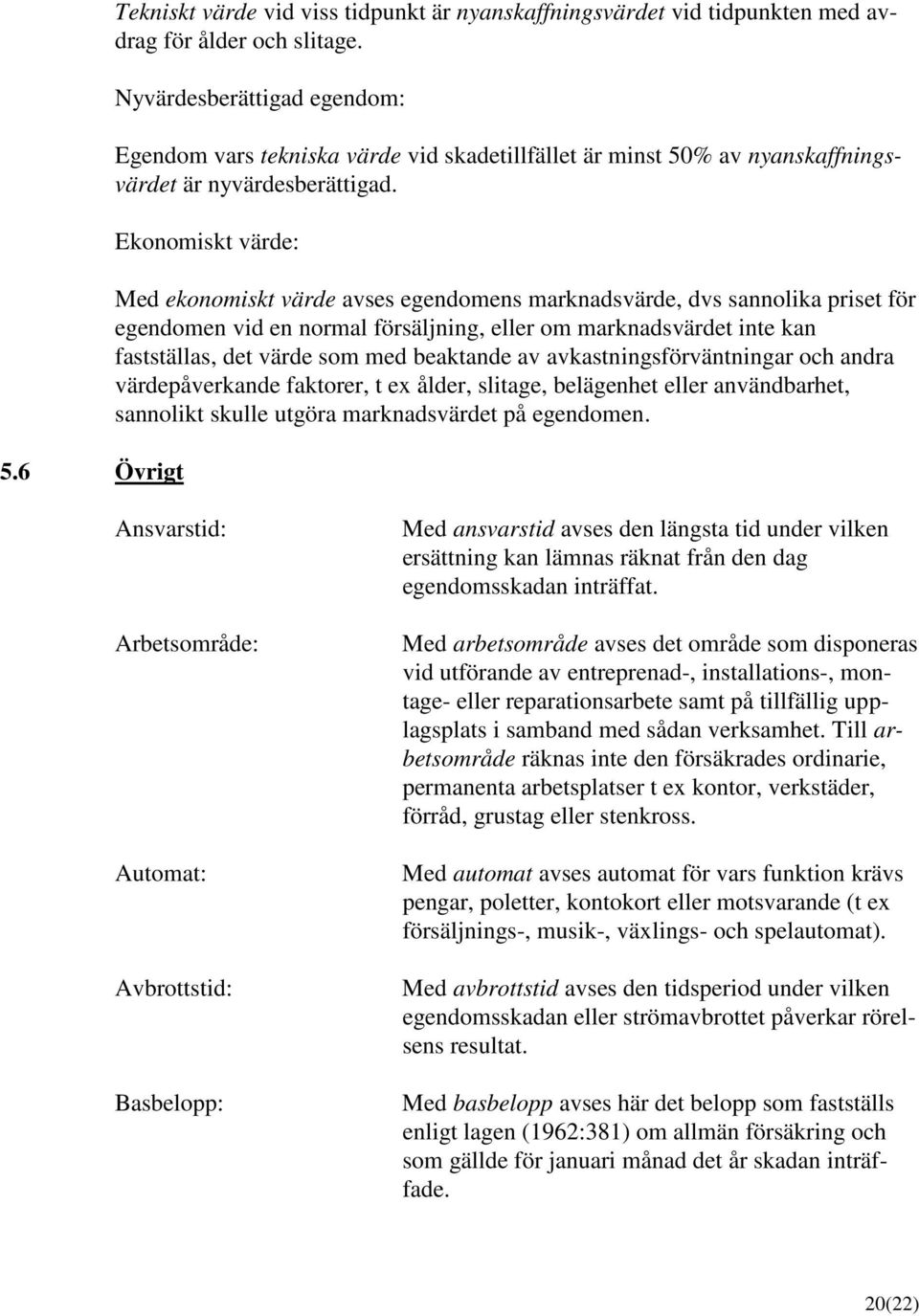 Ekonomiskt värde: Med ekonomiskt värde avses egendomens marknadsvärde, dvs sannolika priset för egendomen vid en normal försäljning, eller om marknadsvärdet inte kan fastställas, det värde som med