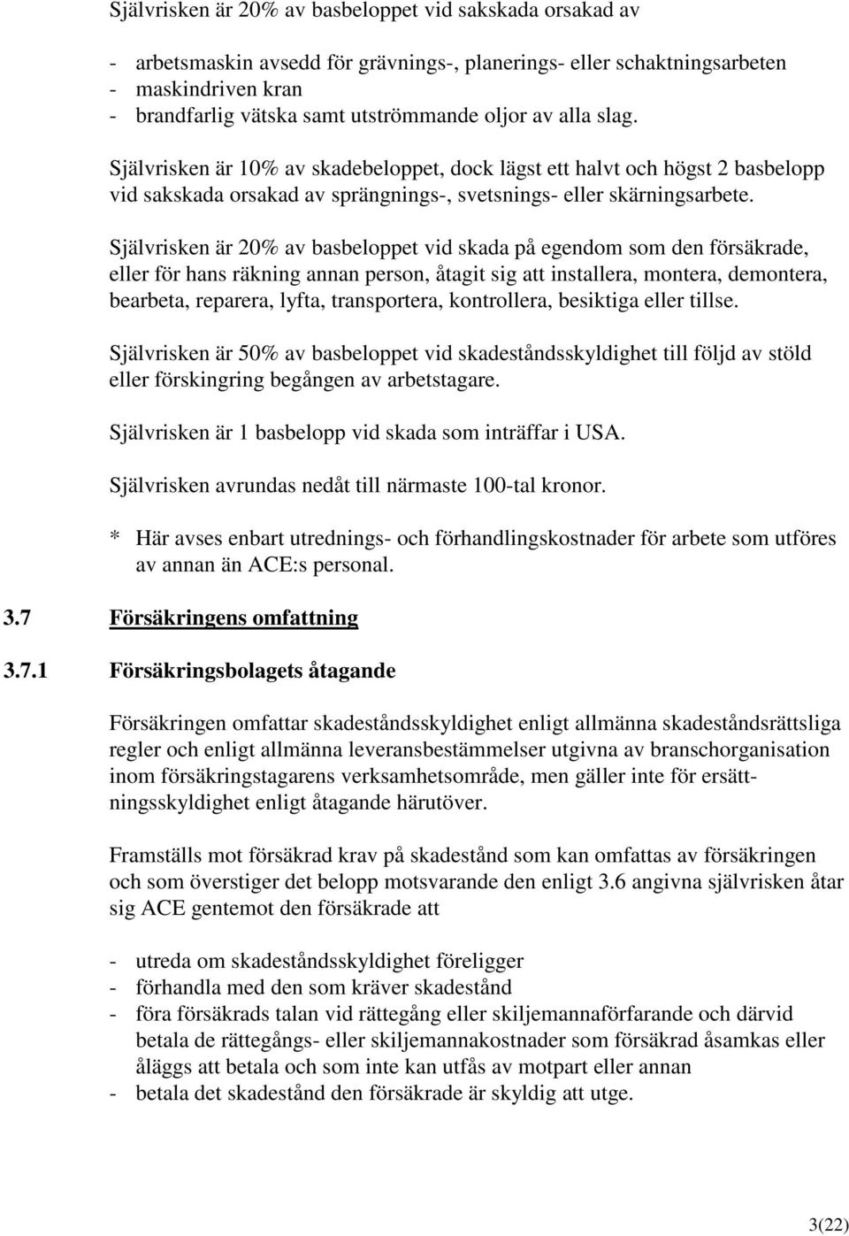 Självrisken är 20% av basbeloppet vid skada på egendom som den försäkrade, eller för hans räkning annan person, åtagit sig att installera, montera, demontera, bearbeta, reparera, lyfta, transportera,