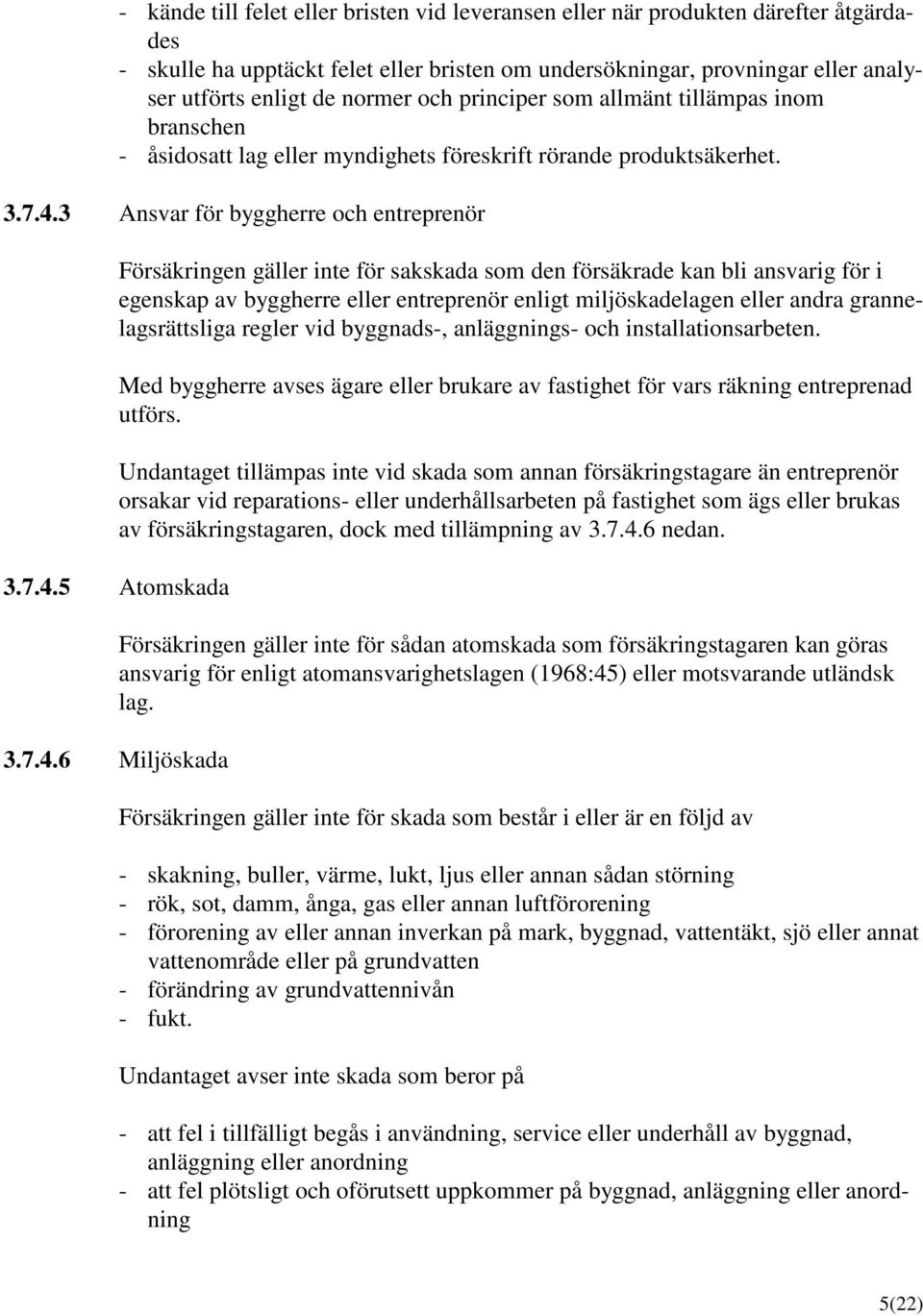 3 Ansvar för byggherre och entreprenör Försäkringen gäller inte för sakskada som den försäkrade kan bli ansvarig för i egenskap av byggherre eller entreprenör enligt miljöskadelagen eller andra