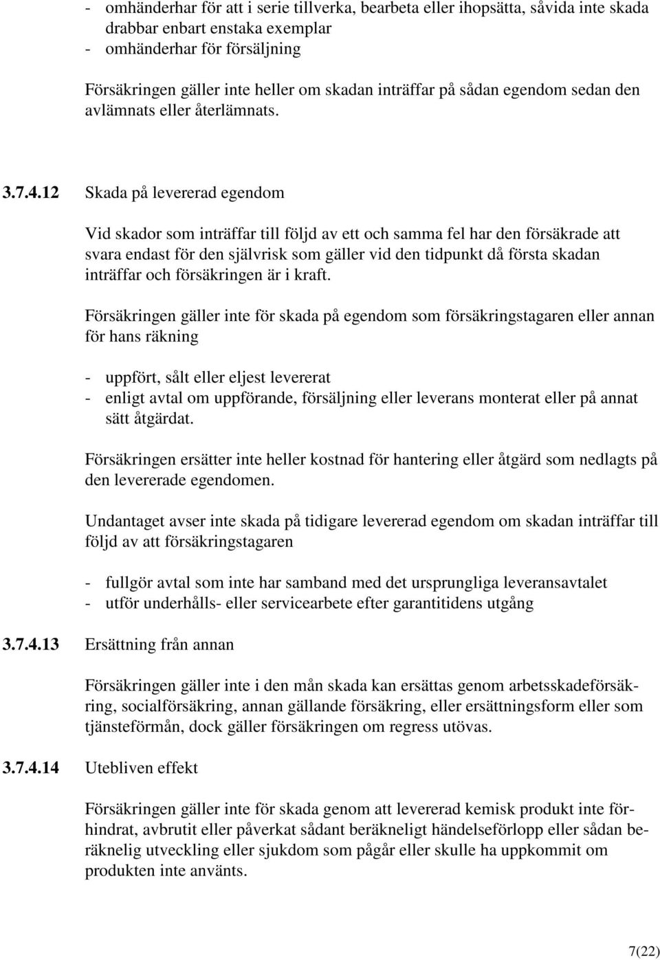 12 Skada på levererad egendom Vid skador som inträffar till följd av ett och samma fel har den försäkrade att svara endast för den självrisk som gäller vid den tidpunkt då första skadan inträffar och