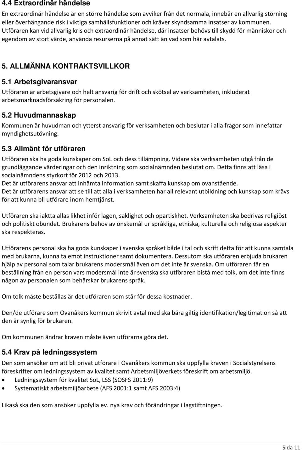 Utföraren kan vid allvarlig kris och extraordinär händelse, där insatser behövs till skydd för människor och egendom av stort värde, använda resurserna på annat sätt än vad som här avtalats. 5.