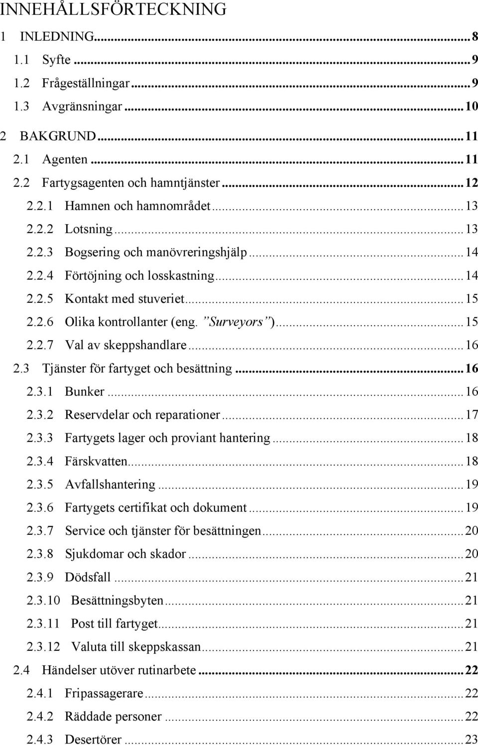 .. 16 2.3 Tjänster för fartyget och besättning... 16 2.3.1 Bunker... 16 2.3.2 Reservdelar och reparationer... 17 2.3.3 Fartygets lager och proviant hantering... 18 2.3.4 Färskvatten... 18 2.3.5 Avfallshantering.