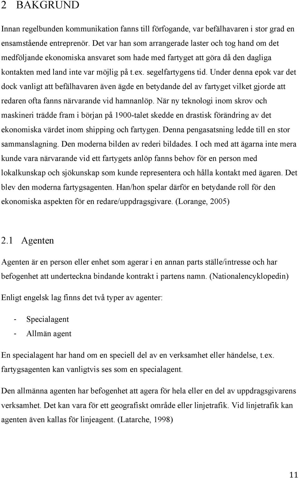 Under denna epok var det dock vanligt att befälhavaren även ägde en betydande del av fartyget vilket gjorde att redaren ofta fanns närvarande vid hamnanlöp.