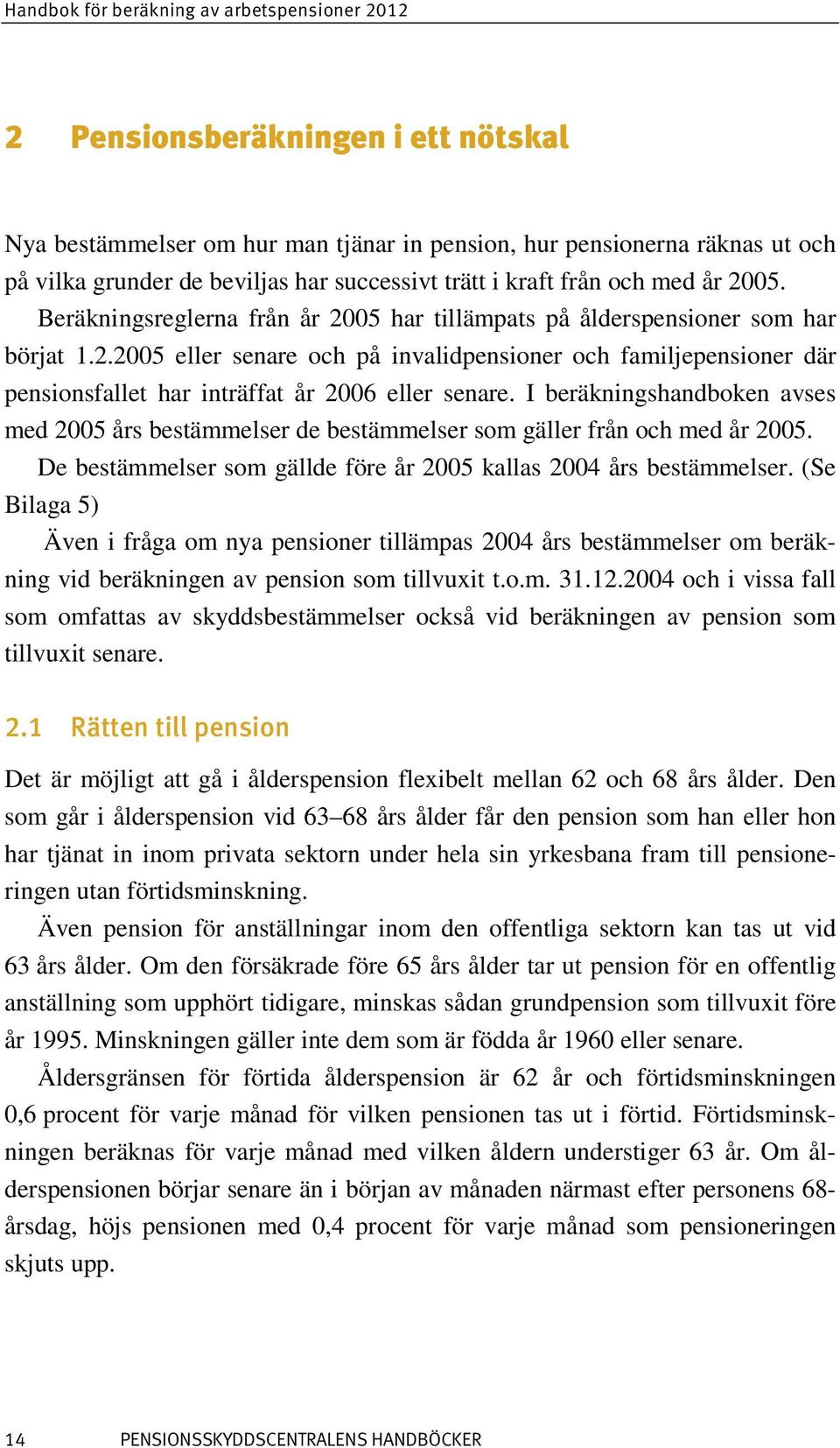 I beräkningshandboken avses med 2005 års bestämmelser de bestämmelser som gäller från och med år 2005. De bestämmelser som gällde före år 2005 kallas 2004 års bestämmelser.